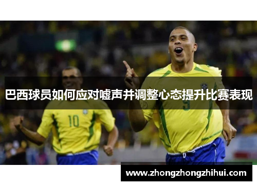 巴西球员如何应对嘘声并调整心态提升比赛表现