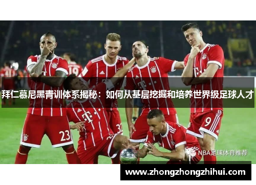 拜仁慕尼黑青训体系揭秘：如何从基层挖掘和培养世界级足球人才