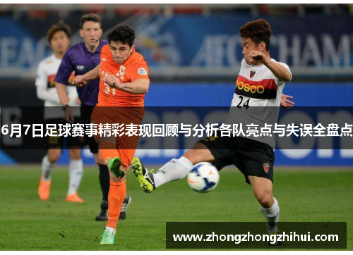 6月7日足球赛事精彩表现回顾与分析各队亮点与失误全盘点