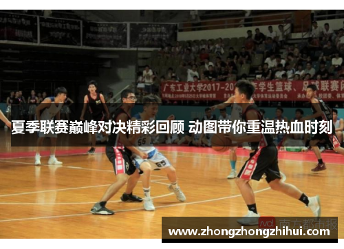 夏季联赛巅峰对决精彩回顾 动图带你重温热血时刻