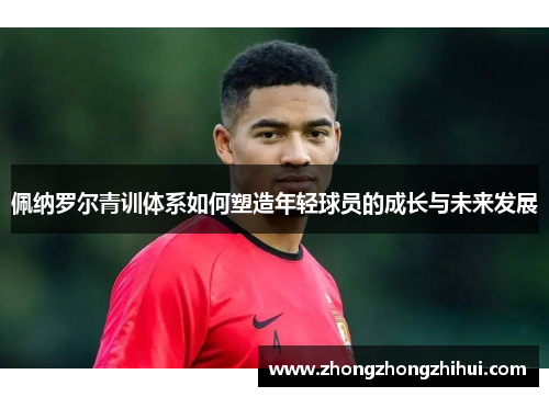 佩纳罗尔青训体系如何塑造年轻球员的成长与未来发展