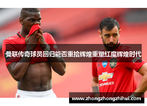 曼联传奇球员回归能否重拾辉煌重塑红魔辉煌时代