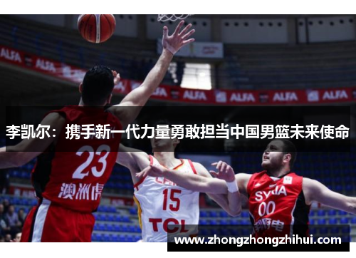 李凯尔：携手新一代力量勇敢担当中国男篮未来使命