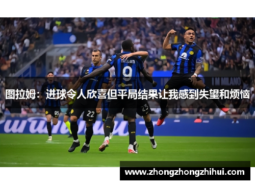 图拉姆：进球令人欣喜但平局结果让我感到失望和烦恼