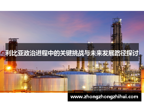 利比亚政治进程中的关键挑战与未来发展路径探讨
