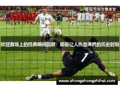 欧冠赛场上的经典瞬间回顾：那些让人热血沸腾的历史时刻