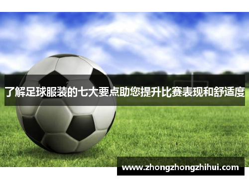 了解足球服装的七大要点助您提升比赛表现和舒适度
