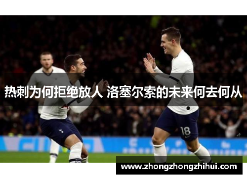 热刺为何拒绝放人 洛塞尔索的未来何去何从