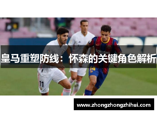 皇马重塑防线：怀森的关键角色解析