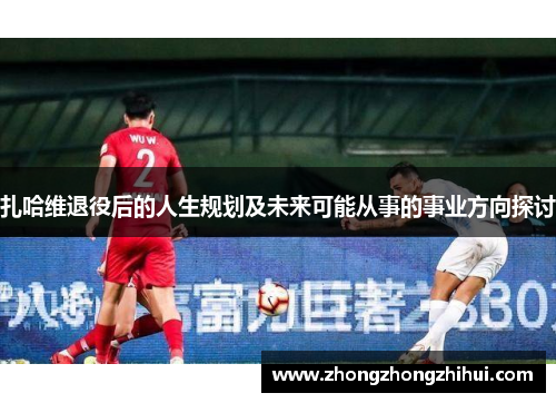 扎哈维退役后的人生规划及未来可能从事的事业方向探讨