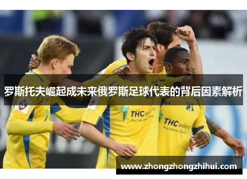 罗斯托夫崛起成未来俄罗斯足球代表的背后因素解析
