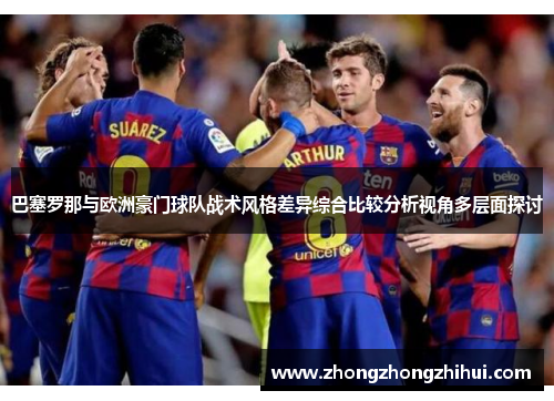 巴塞罗那与欧洲豪门球队战术风格差异综合比较分析视角多层面探讨