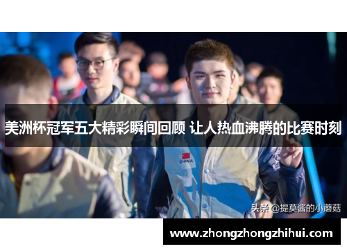 美洲杯冠军五大精彩瞬间回顾 让人热血沸腾的比赛时刻