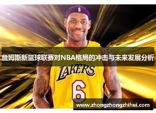 詹姆斯新篮球联赛对NBA格局的冲击与未来发展分析